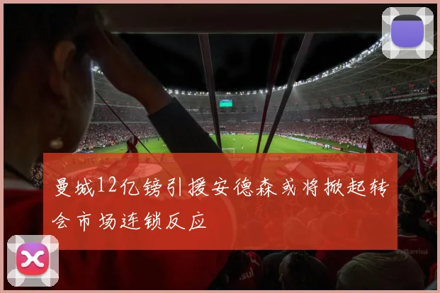 曼城12亿镑引援安德森或将掀起转会市场连锁反应