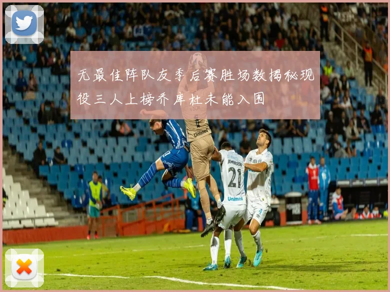 无最佳阵队友季后赛胜场数揭秘现役三人上榜乔库杜未能入围