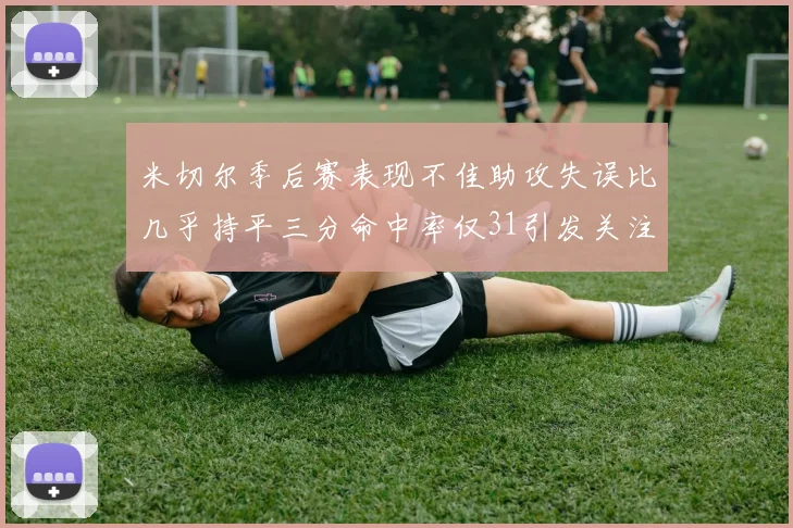 米切尔季后赛表现不佳助攻失误比几乎持平三分命中率仅31引发关注
