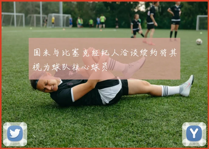 国米与比塞克经纪人洽谈续约将其视为球队核心球员