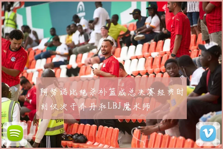 阿努诺比绝杀补篮成总决赛经典时刻仅次于乔丹和LBJ魔术师