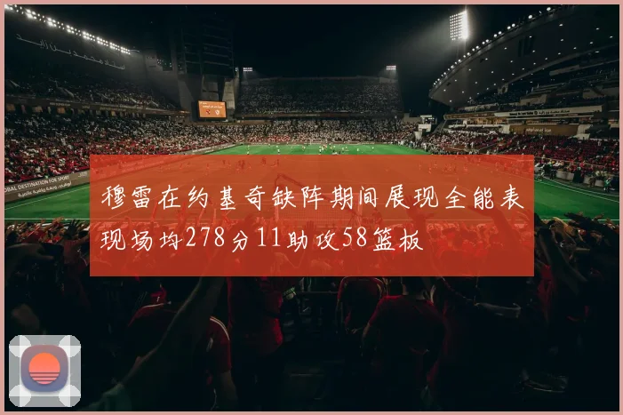 穆雷在约基奇缺阵期间展现全能表现场均278分11助攻58篮板