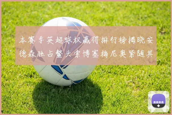 本赛季英超球权赢得排行榜揭晓安德森独占鳌头索博塞梅尼奥紧随其后
