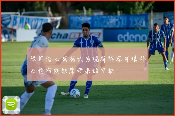 绿军信心满满认为现有阵容可填补杰伦布朗缺席带来的空缺