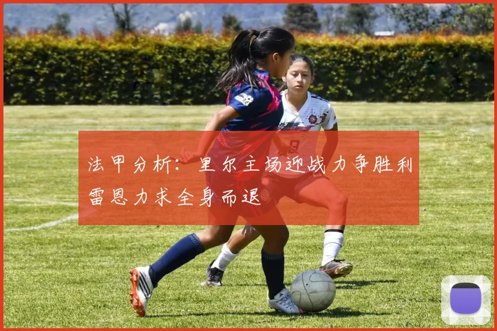 法甲分析：里尔主场迎战力争胜利雷恩力求全身而退
