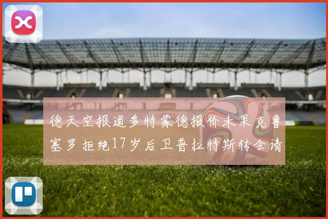 德天空报道多特蒙德报价未果克鲁塞罗拒绝17岁后卫普拉特斯转会请求