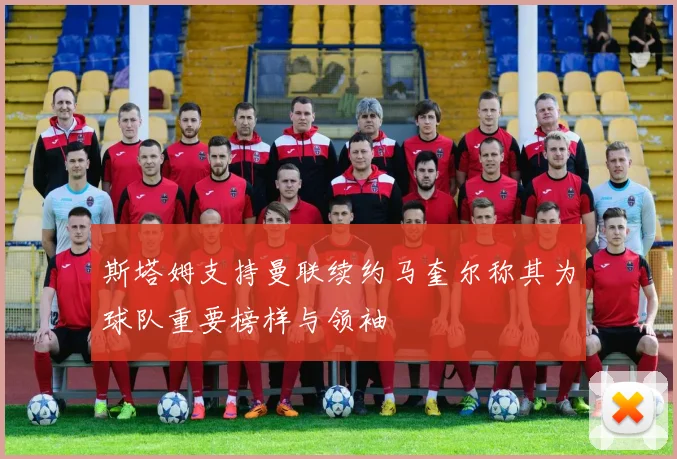 斯塔姆支持曼联续约马奎尔称其为球队重要榜样与领袖