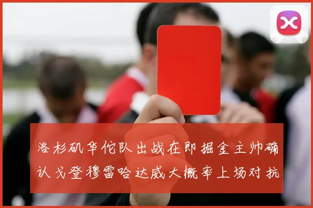 洛杉矶华佗队出战在即掘金主帅确认戈登穆雷哈达威大概率上场对抗湖人