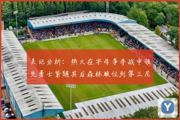 美记分析：热火在字母争夺战中领先勇士紧随其后森林狼位列第三尼克斯处于最后位置
