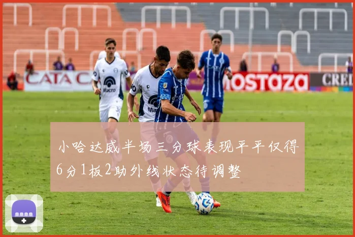 小哈达威半场三分球表现平平仅得6分1板2助外线状态待调整