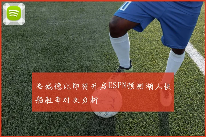 洛城德比即将开启ESPN预测湖人快船胜率对决分析
